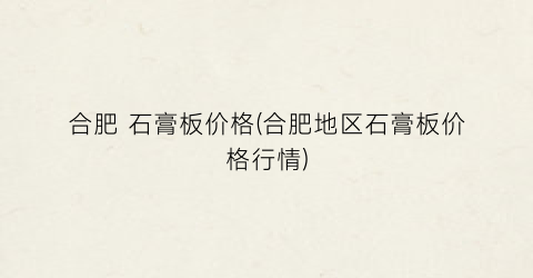 合肥 石膏板价格(合肥地区石膏板价格行情)